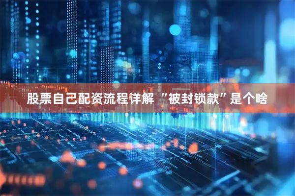 股票自己配资流程详解 “被封锁款”是个啥