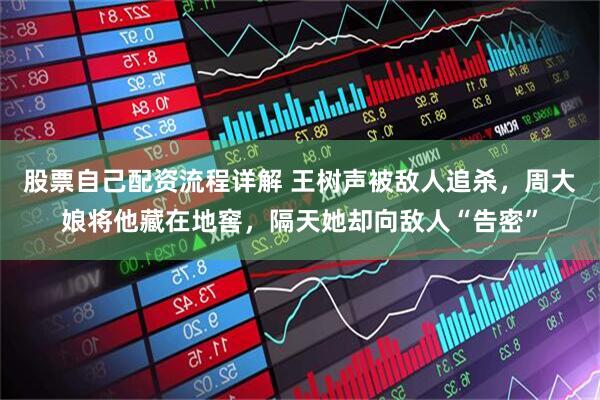 股票自己配资流程详解 王树声被敌人追杀，周大娘将他藏在地窖，隔天她却向敌人“告密”