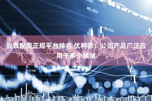 股票配资正规平台排名 优利德：公司产品广泛应用于多个领域