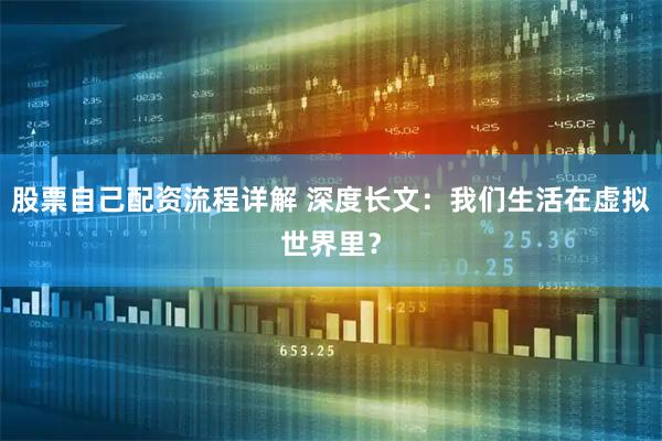 股票自己配资流程详解 深度长文：我们生活在虚拟世界里？