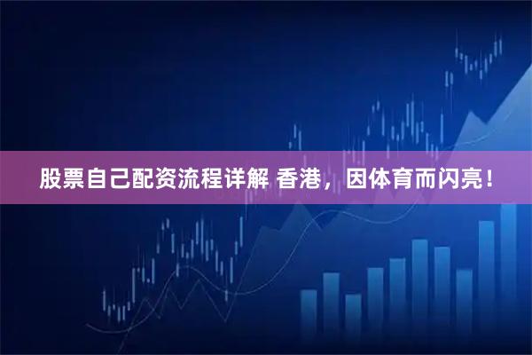 股票自己配资流程详解 香港，因体育而闪亮！