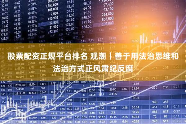股票配资正规平台排名 观潮丨善于用法治思维和法治方式正风肃纪反腐
