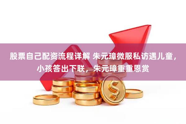股票自己配资流程详解 朱元璋微服私访遇儿童，小孩答出下联，朱元璋重重恩赏