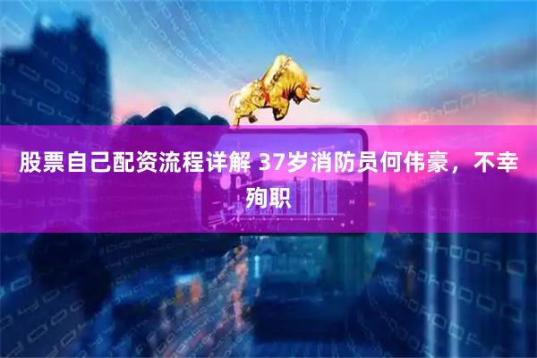 股票自己配资流程详解 37岁消防员何伟豪，不幸殉职