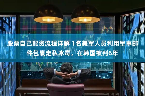 股票自己配资流程详解 1名美军人员利用军事邮件包裹走私冰毒，在韩国被判6年