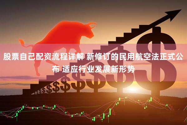 股票自己配资流程详解 新修订的民用航空法正式公布 适应行业发展新形势