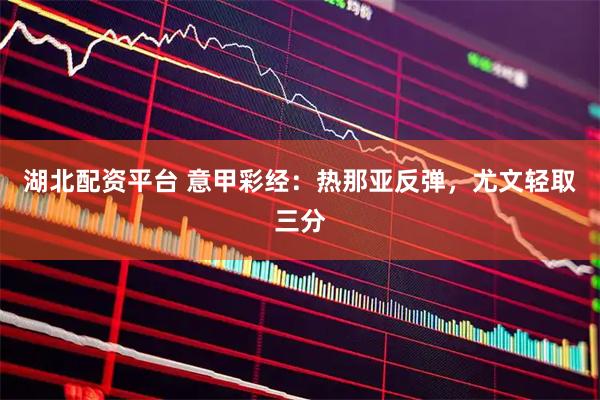 湖北配资平台 意甲彩经：热那亚反弹，尤文轻取三分