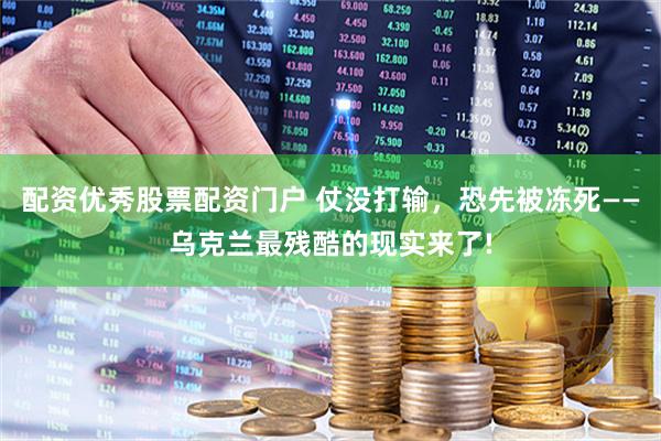 配资优秀股票配资门户 仗没打输，恐先被冻死——乌克兰最残酷的现实来了!