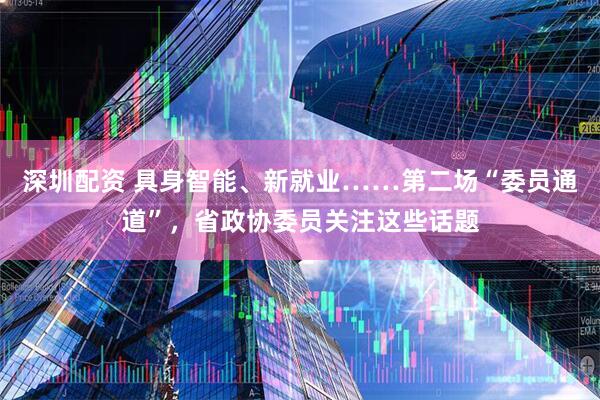 深圳配资 具身智能、新就业……第二场“委员通道”，省政协委员关注这些话题