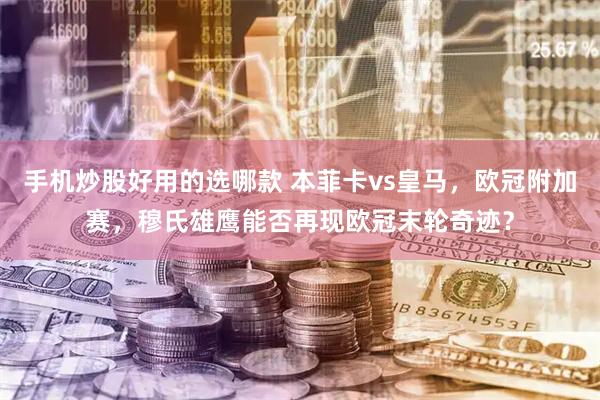 手机炒股好用的选哪款 本菲卡vs皇马，欧冠附加赛，穆氏雄鹰能否再现欧冠末轮奇迹？