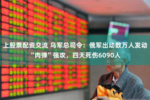 上股票配资交流 乌军总司令：俄军出动数万人发动“肉弹”强攻，四天死伤6090人