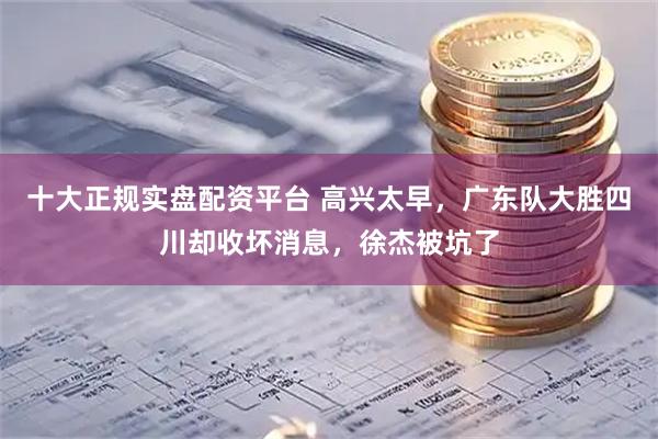 十大正规实盘配资平台 高兴太早，广东队大胜四川却收坏消息，徐杰被坑了